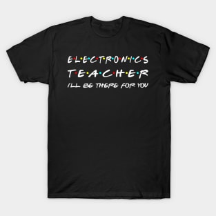 Electronics Teacher I'll Be There For You T-Shirt